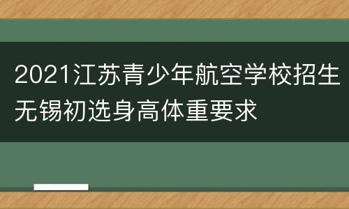 2021江苏青少年航空学校招生无锡初选身高体重要求