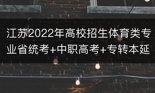 江苏2022年高校招生体育类专业省统考+中职高考+专转本延期