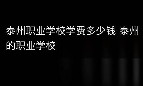 泰州职业学校学费多少钱 泰州的职业学校