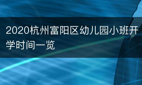 2020杭州富阳区幼儿园小班开学时间一览