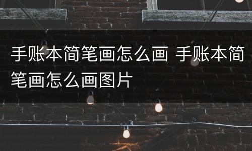 手账本简笔画怎么画 手账本简笔画怎么画图片