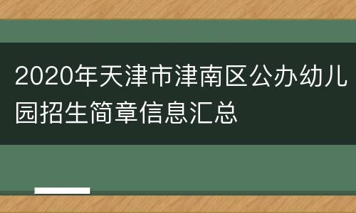 2020年天津市津南区公办幼儿园招生简章信息汇总