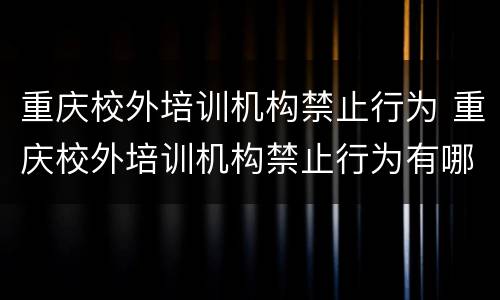 重庆校外培训机构禁止行为 重庆校外培训机构禁止行为有哪些