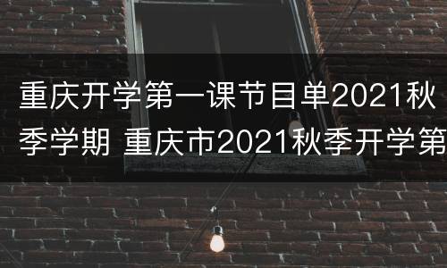 重庆开学第一课节目单2021秋季学期 重庆市2021秋季开学第一课
