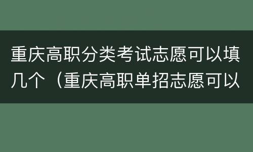 重庆高职分类考试志愿可以填几个（重庆高职单招志愿可以填几个）