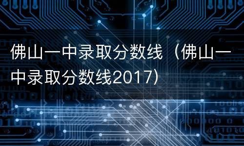佛山一中录取分数线（佛山一中录取分数线2017）