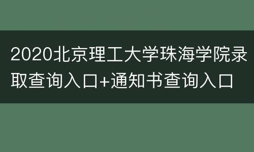 2020北京理工大学珠海学院录取查询入口+通知书查询入口
