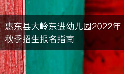惠东县大岭东进幼儿园2022年秋季招生报名指南