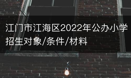江门市江海区2022年公办小学招生对象/条件/材料