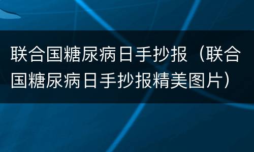 联合国糖尿病日手抄报（联合国糖尿病日手抄报精美图片）