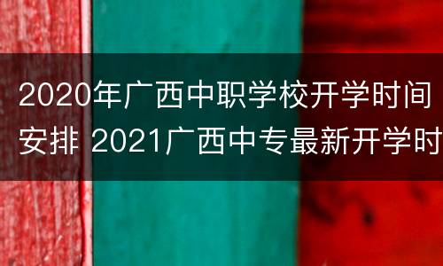 2020年广西中职学校开学时间安排 2021广西中专最新开学时间