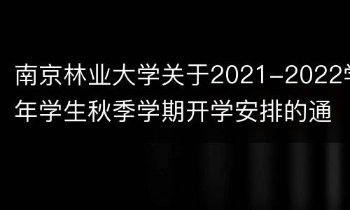 南京林业大学关于2021-2022学年学生秋季学期开学安排的通知