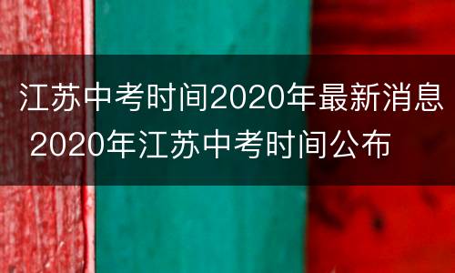 江苏中考时间2020年最新消息 2020年江苏中考时间公布