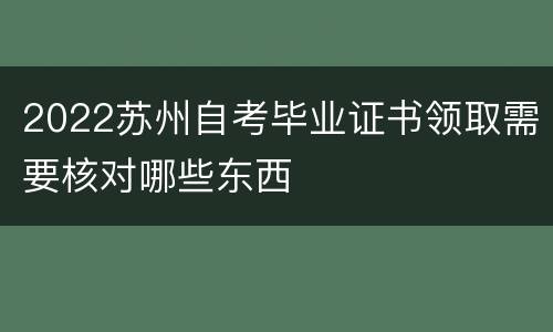 2022苏州自考毕业证书领取需要核对哪些东西