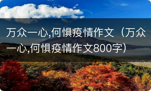 万众一心,何惧疫情作文（万众一心,何惧疫情作文800字）