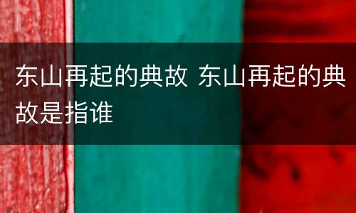 东山再起的典故 东山再起的典故是指谁