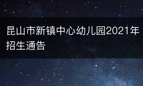 昆山市新镇中心幼儿园2021年招生通告