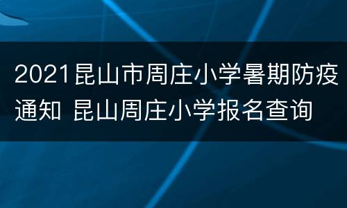 2021昆山市周庄小学暑期防疫通知 昆山周庄小学报名查询