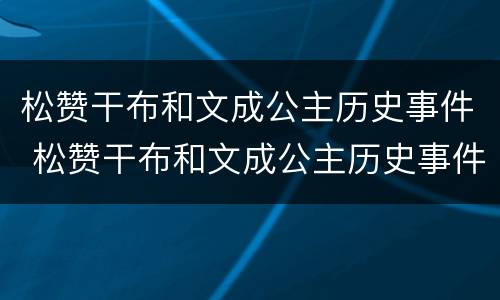 松赞干布和文成公主历史事件 松赞干布和文成公主历史事件说明了什么