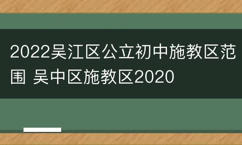 2022吴江区公立初中施教区范围 吴中区施教区2020