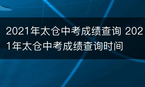 2021年太仓中考成绩查询 2021年太仓中考成绩查询时间