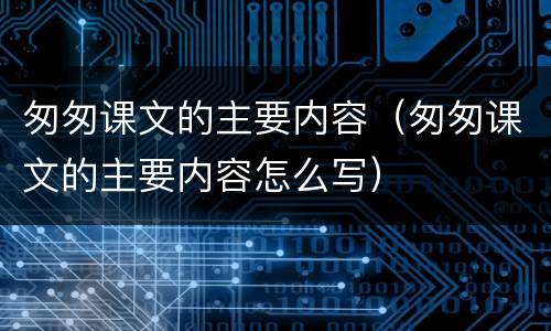 匆匆课文的主要内容（匆匆课文的主要内容怎么写）