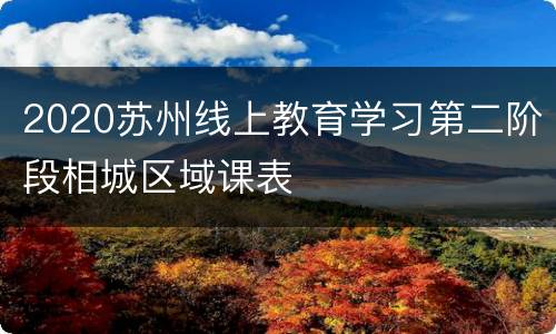 2020苏州线上教育学习第二阶段相城区域课表