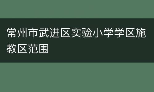 常州市武进区实验小学学区施教区范围