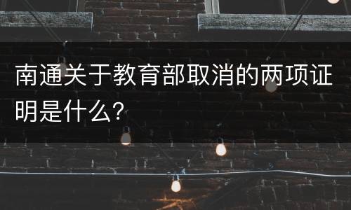 南通关于教育部取消的两项证明是什么？