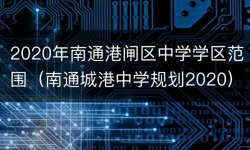 2020年南通港闸区中学学区范围（南通城港中学规划2020）