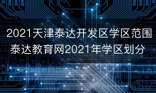 2021天津泰达开发区学区范围 泰达教育网2021年学区划分