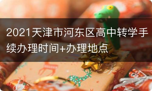 2021天津市河东区高中转学手续办理时间+办理地点