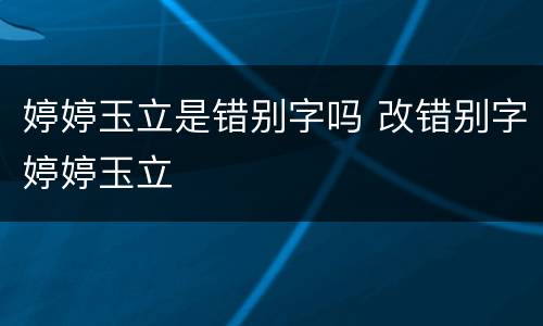 婷婷玉立是错别字吗 改错别字婷婷玉立