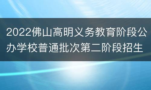 2022佛山高明义务教育阶段公办学校普通批次第二阶段招生计划