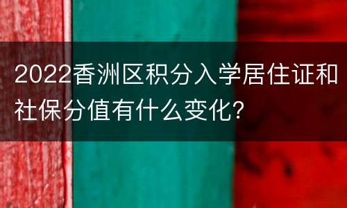 2022香洲区积分入学居住证和社保分值有什么变化？