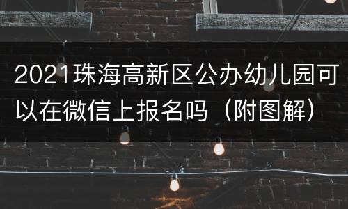 2021珠海高新区公办幼儿园可以在微信上报名吗（附图解）