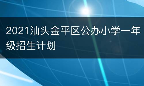 2021汕头金平区公办小学一年级招生计划
