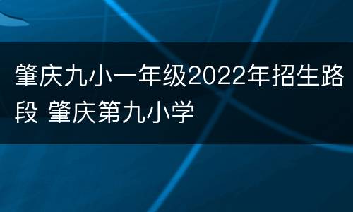 肇庆九小一年级2022年招生路段 肇庆第九小学