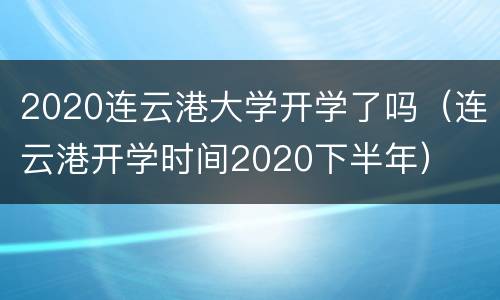 2020连云港大学开学了吗（连云港开学时间2020下半年）