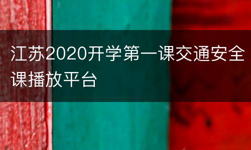江苏2020开学第一课交通安全课播放平台