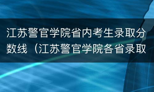 江苏警官学院省内考生录取分数线（江苏警官学院各省录取分数线）