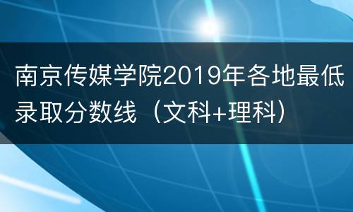 南京传媒学院2019年各地最低录取分数线（文科+理科）
