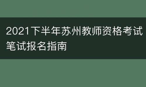 2021下半年苏州教师资格考试笔试报名指南