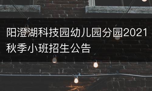 阳澄湖科技园幼儿园分园2021秋季小班招生公告