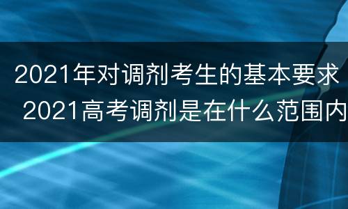 2021年对调剂考生的基本要求 2021高考调剂是在什么范围内调剂