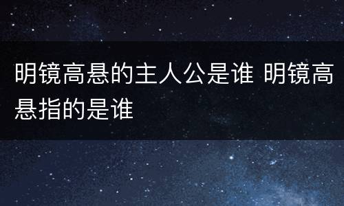 明镜高悬的主人公是谁 明镜高悬指的是谁
