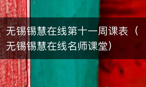 无锡锡慧在线第十一周课表（无锡锡慧在线名师课堂）