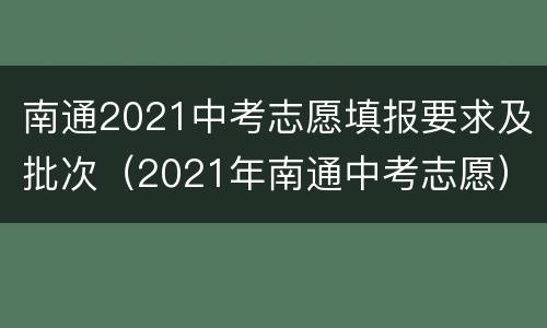 南通2021中考志愿填报要求及批次（2021年南通中考志愿）