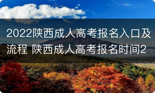 2022陕西成人高考报名入口及流程 陕西成人高考报名时间2020
