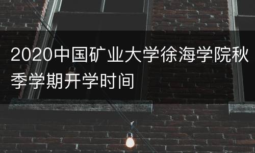 2020中国矿业大学徐海学院秋季学期开学时间